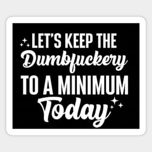 Let's Keep The Dumbfuckery To A Minimum Today Magnet